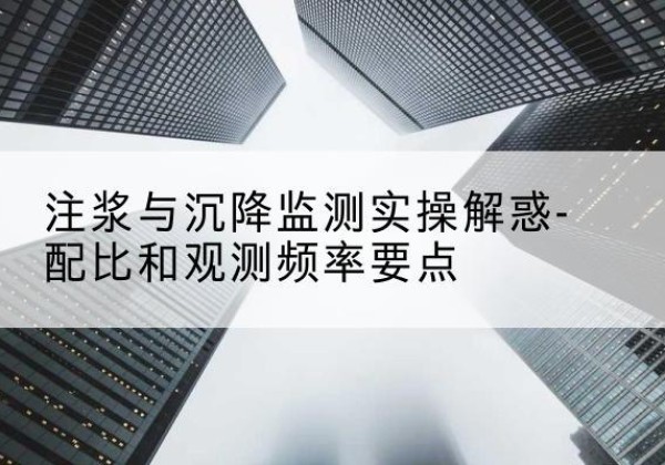 留坝水泥浆配比不当会不会造成注浆管堵管？-注浆与沉降监测实操解惑-配比和观测频率要点