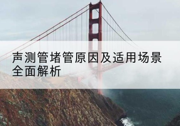 留坝声测管堵管的主要原因有哪些？-声测管堵管原因及适用场景全面解析